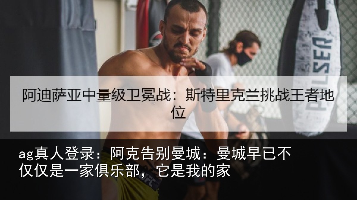 ag真人登录：阿克告别曼城：曼城相关情况俱乐部，它是我的家