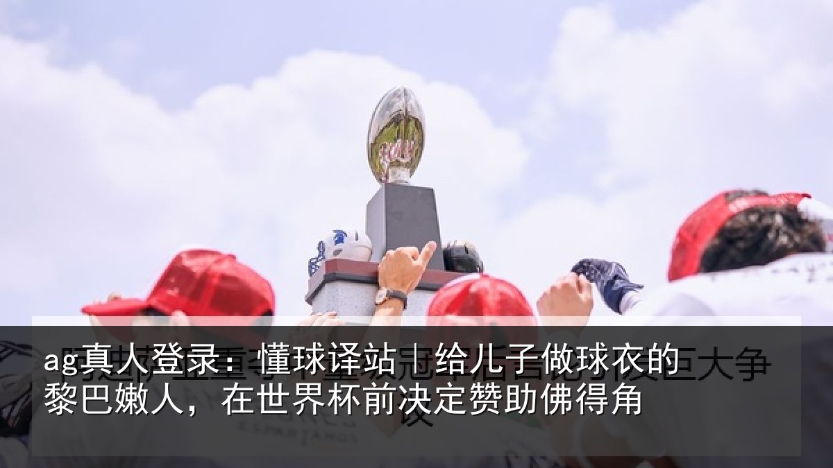 ag真人登录：懂球译站｜给儿子做球衣的黎巴嫩人，在世界杯前决定赞助佛得角