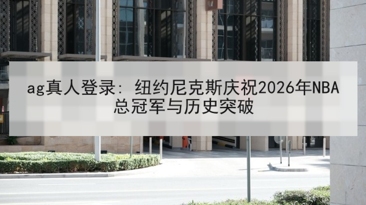 ag真人登录: 纽约尼克斯庆祝2026年NBA总冠军与历史突破