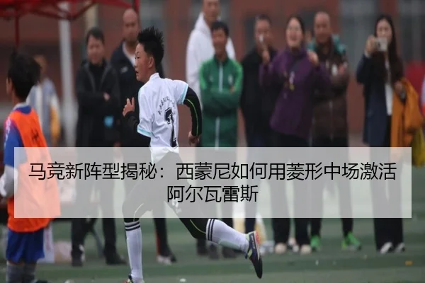 马竞新阵型揭秘：西蒙尼如何用菱形中场激活阿尔瓦雷斯