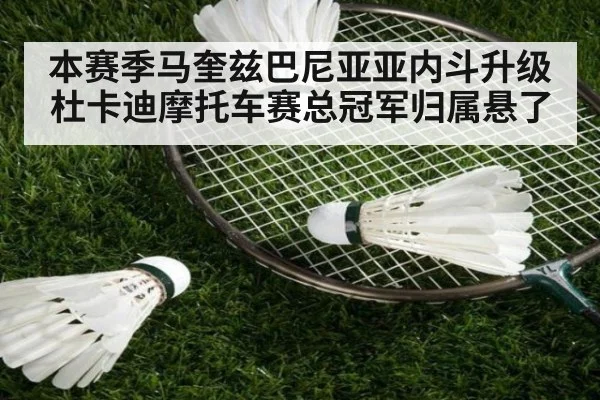 本赛季马奎兹巴尼亚亚内斗升级杜卡迪摩托车赛总冠军归属悬了