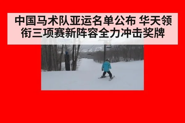 中国马术队亚运名单公布 华天领衔三项赛新阵容全力冲击奖牌